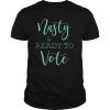 Nasty And Ready To Vote Funny shirt