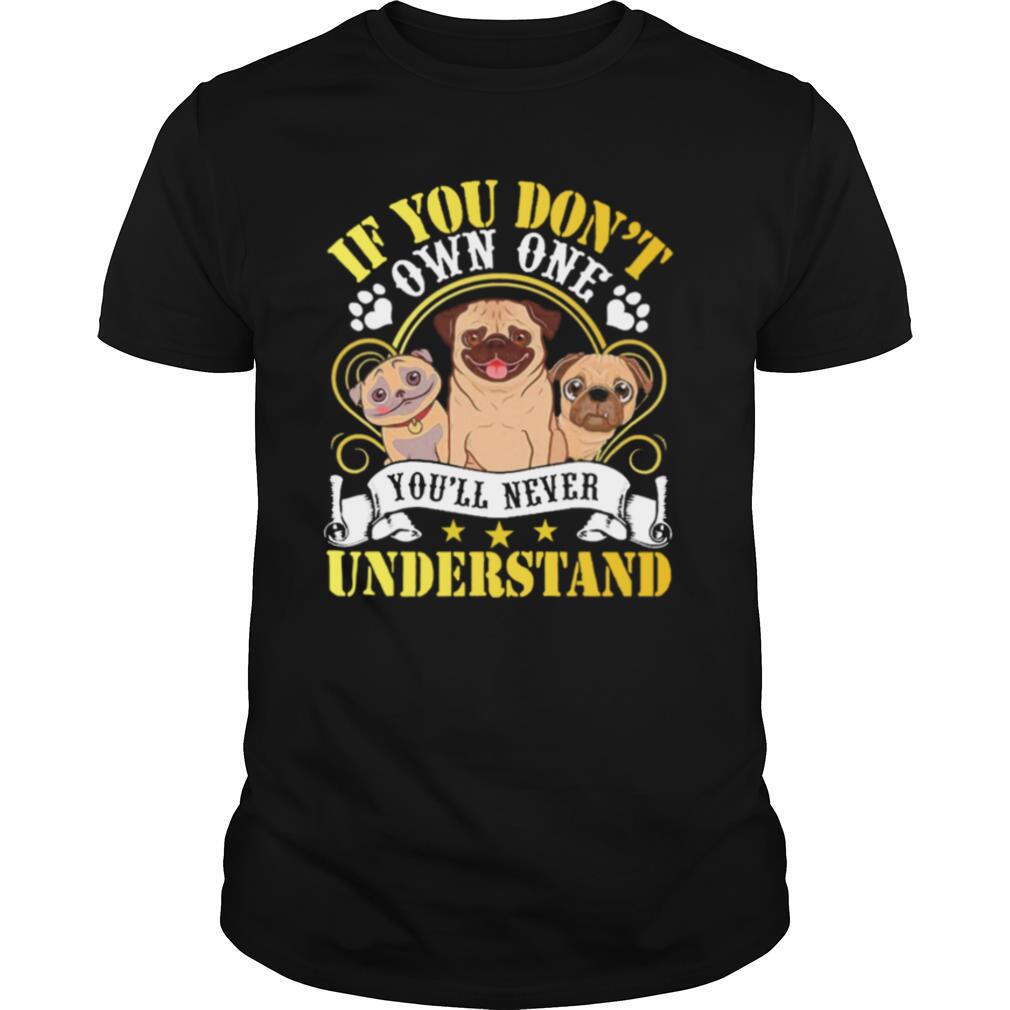 Pug Dogs If You Dont Own One Youll Never Understand shirt