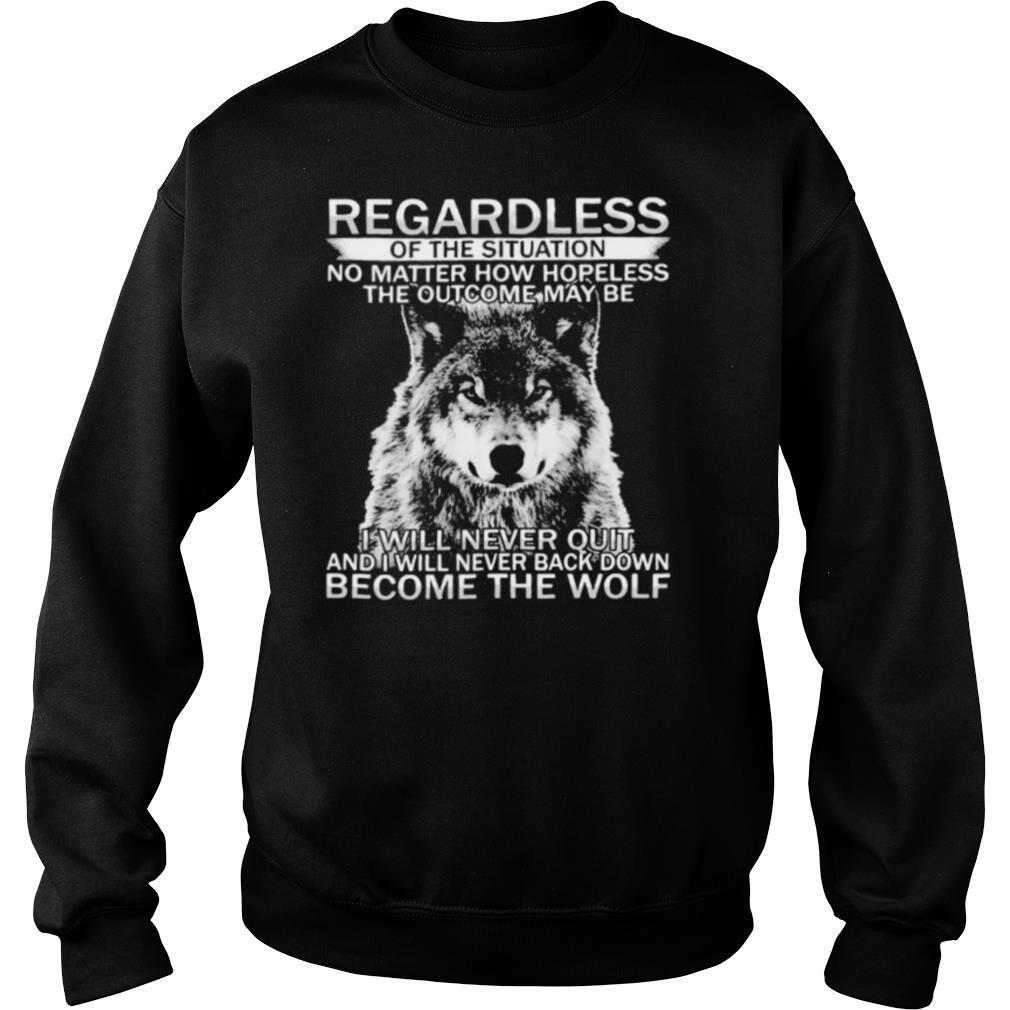 Regardless of the situation no matter how hopeless the outcome may be i will never quit and i will never back down become the wolf shirt