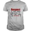 Respect Is For Those Who Earn It Not For Those Who Demand It shirt