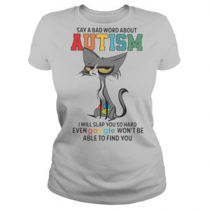 Say A Bad Word About Autism I Will Slap You So Hard Even Google Wont Be Able To Find You Cat shirt