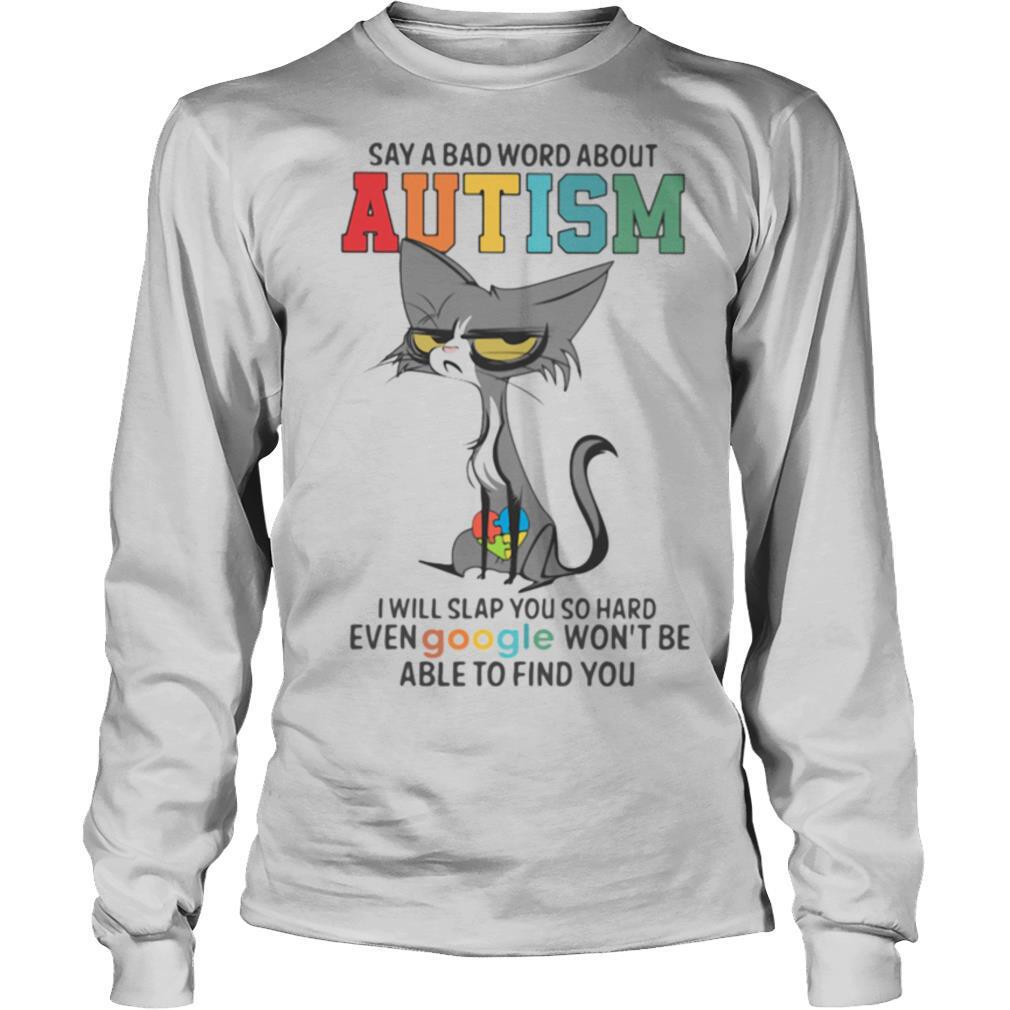 Say A Bad Word About Autism I Will Slap You So Hard Even Google Wont Be Able To Find You Cat shirt