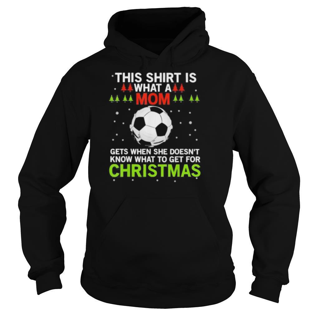 Soccer this shirt is what a mom gets when she doesn’t know what to get for christmas shirt