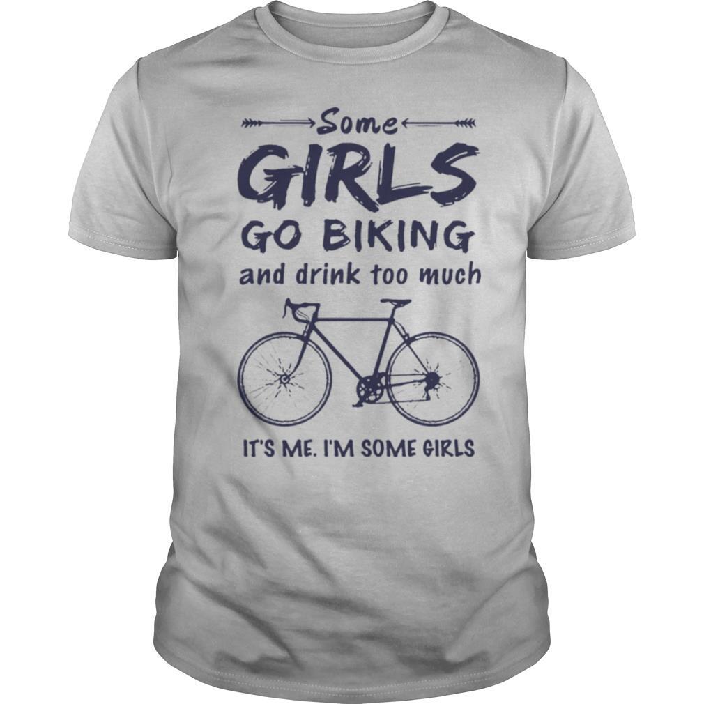 Some Girls Go Biking And Drink Too Much It’S Me I’M Some Girls shirt