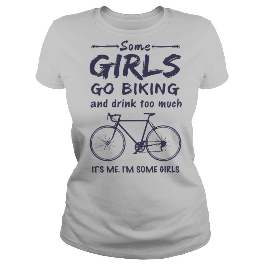 Some Girls Go Biking And Drink Too Much It’S Me I’M Some Girls shirt