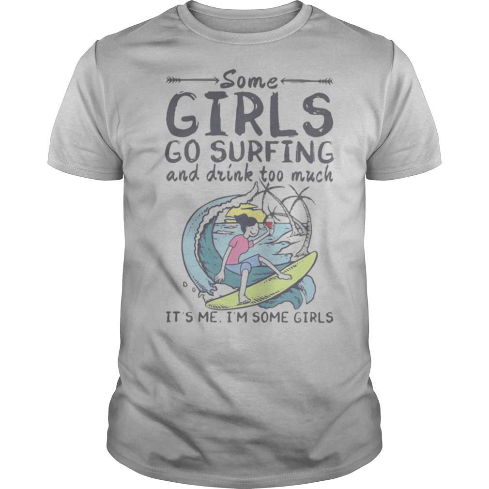 Some girls go surfing and drink too much it’s me i’m some girls shirt