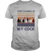 Stop Staring At My Cock Vintage shirt