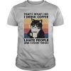 Thats What I Do I Drink Coffee I Hate People And I Know Things Vintage shirt