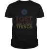 That’s what I do I get tattoos and I know things shirt