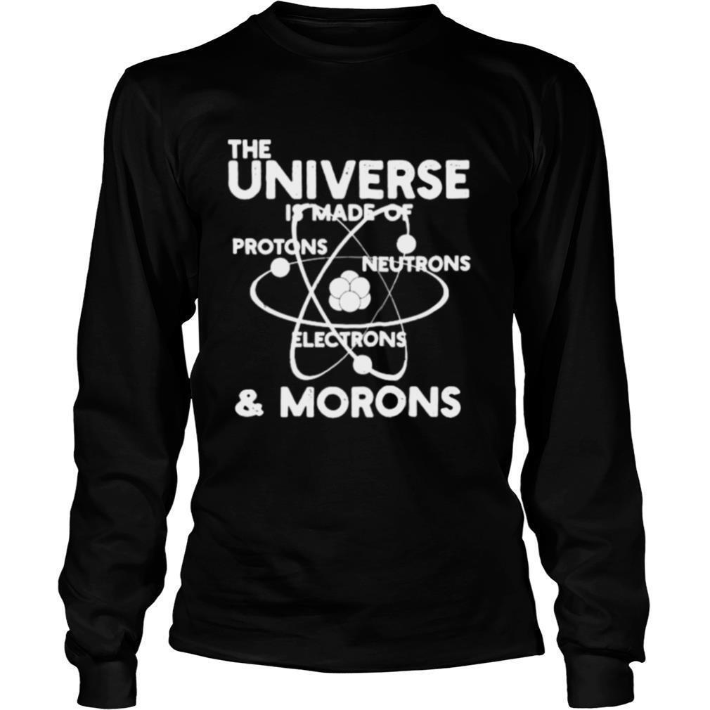 The universe is made of Protons Neutrons Electrons and Morons shirt