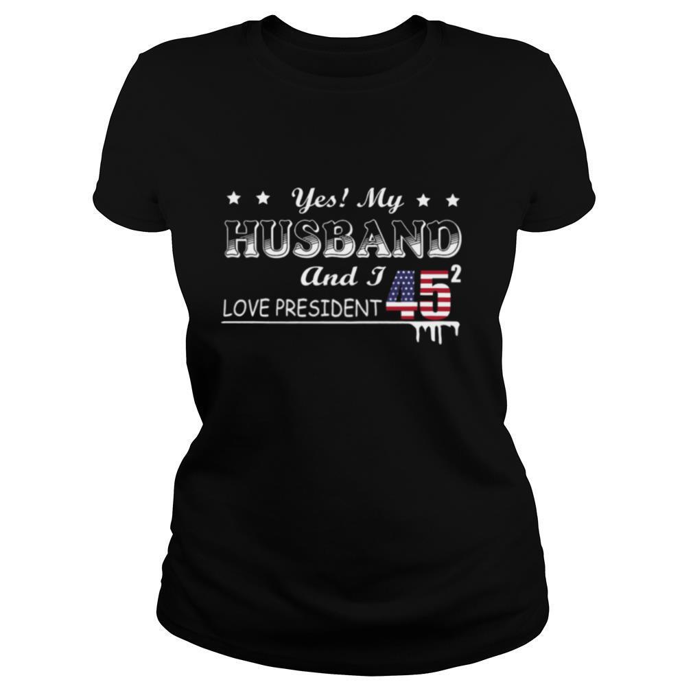 Yes My Husband And I Love President 45 American Flag Independence Day shirt