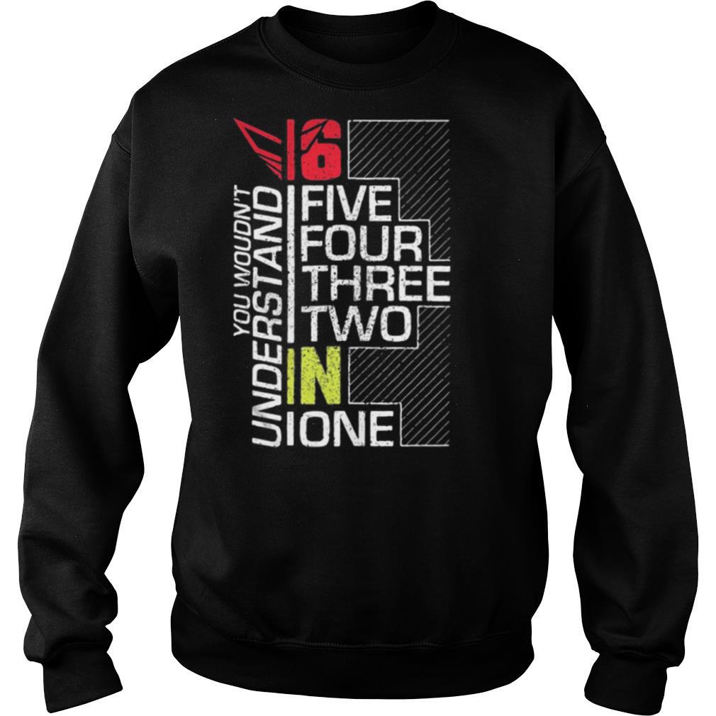 You wouldn’t understand 6 fire four three two in one shirt