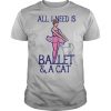 All I Need Is Ballet A Cat shirt