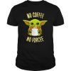 Baby Yoda No Coffee No Forcee Star Wars shirt
