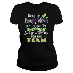 Being The Family Witch Is A Difficult Job But Someone’s Gotta Step Up And Take One For The Team shirt