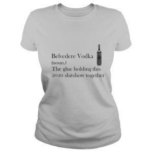 Belvedere Vodka Noun The Glue Holding This 2020 Shitshow Together shirt