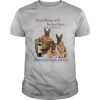 Everything will be just fine as long as there are German Shepherd and win shirt