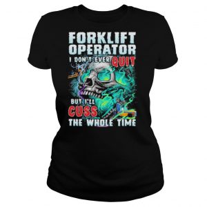 Forklift operator i don’t ever quit but i’ll cuss the whole time skull shirt