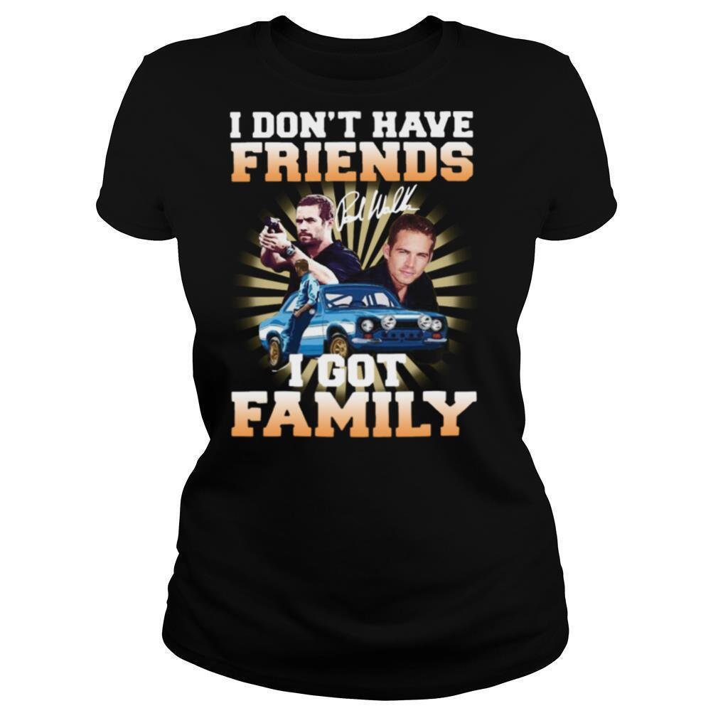 I Dont Have Friends I Got Family shirt