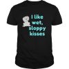 I Like Wet, Sloppy Kisses shirt