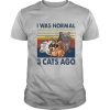 I Was Normal 3 Cats Ago Vintage shirt