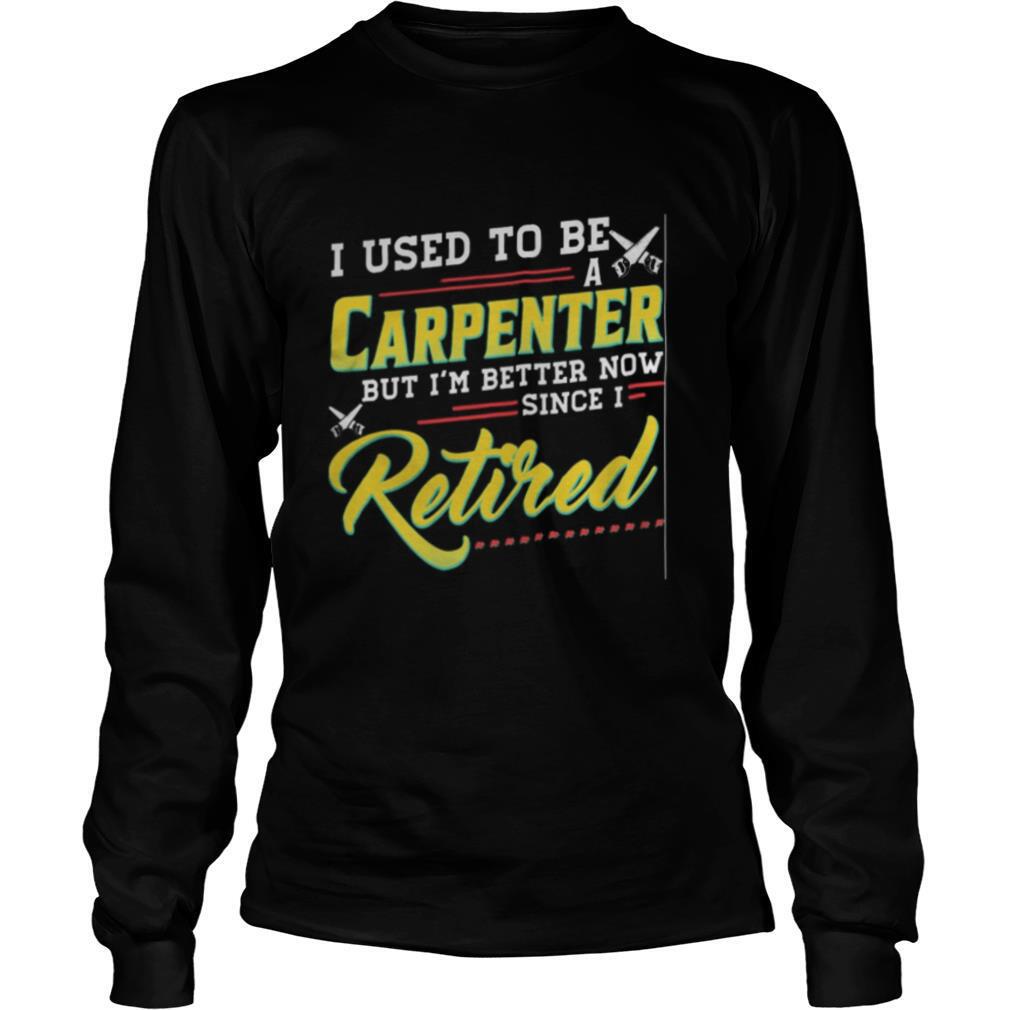 I used to be a carpenter but i’m better now since i retired shirt
