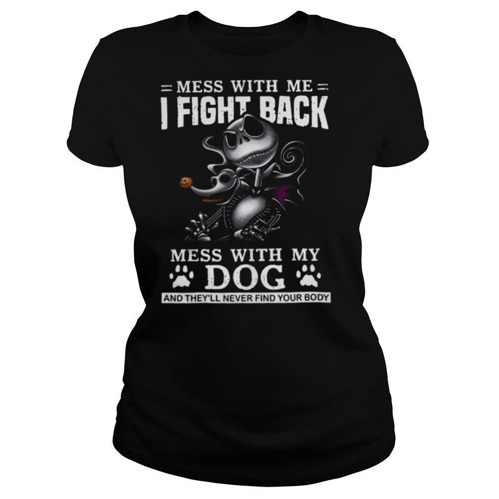 Mess With Me I Fight Back Mess With My Dog And They’ll Never Find Your Body shirt