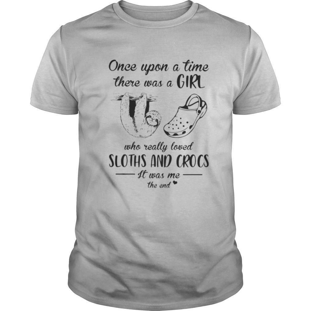 Once Upon A Time There Was A Girl Who Really Loved Sloths And Crocs It Was Me The End shirt