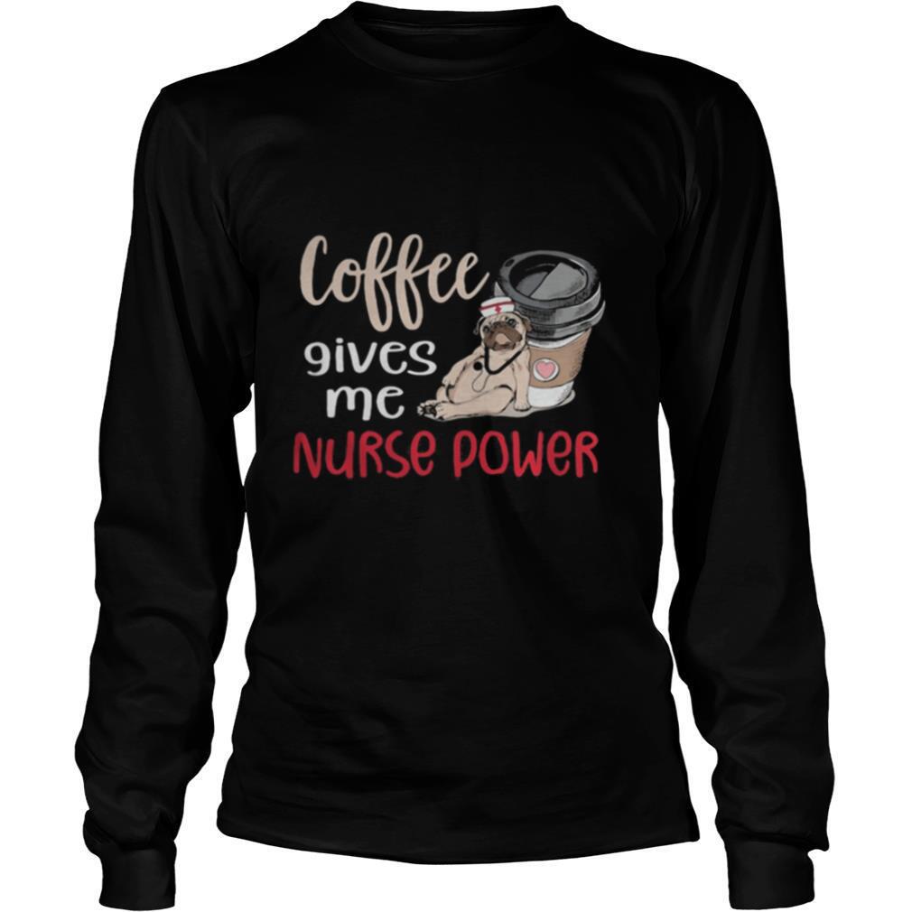 Pug Coffee Nurse Coffee gives me nurse power shirt