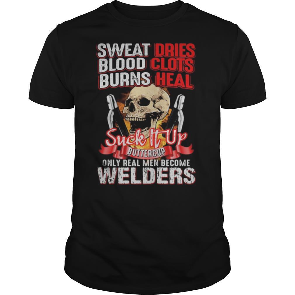 Skull sweat dries blood clots burn heals suck it up buttercup only real men become welders shirt