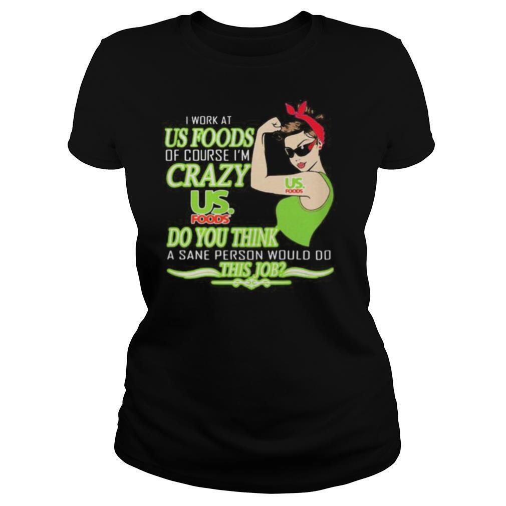 Strong woman i work at us foods of course i’m crazy do you think a sane person would do this job vintage retro shirt