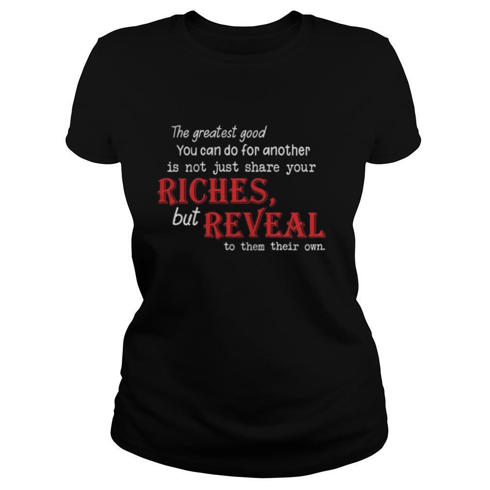 The Greatest Good You Can Do For Another Is Not Just Share Your Riches But Reveal To Them Their Own shirt