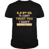 Ups if i can’t trust you i don’t need you shirt