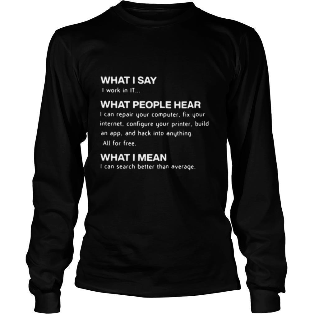 What I Say I Work In IT What People Hear What I Mean shirt