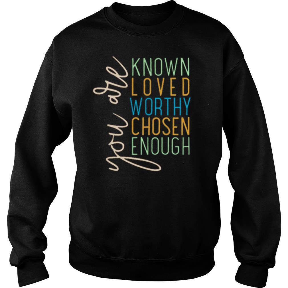 You Are Know Loved Worthy Chosen Enough shirt