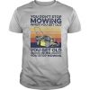 You Don’t Stop Mowing When You Get Old You Get Old When You Stop Moving Vintage shirt