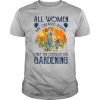All Women Are Created Equal Only The Coolest Play Gardening shirt