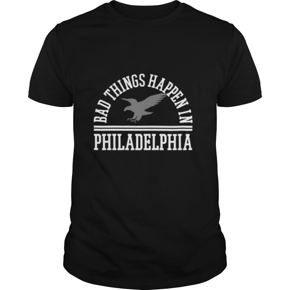 Bad Things Happen In Philadelphia shirt
