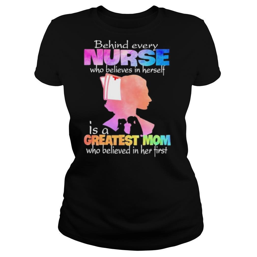 Behind every Nurse who believes in herself is a Greatest Mom who believed in her first shirt