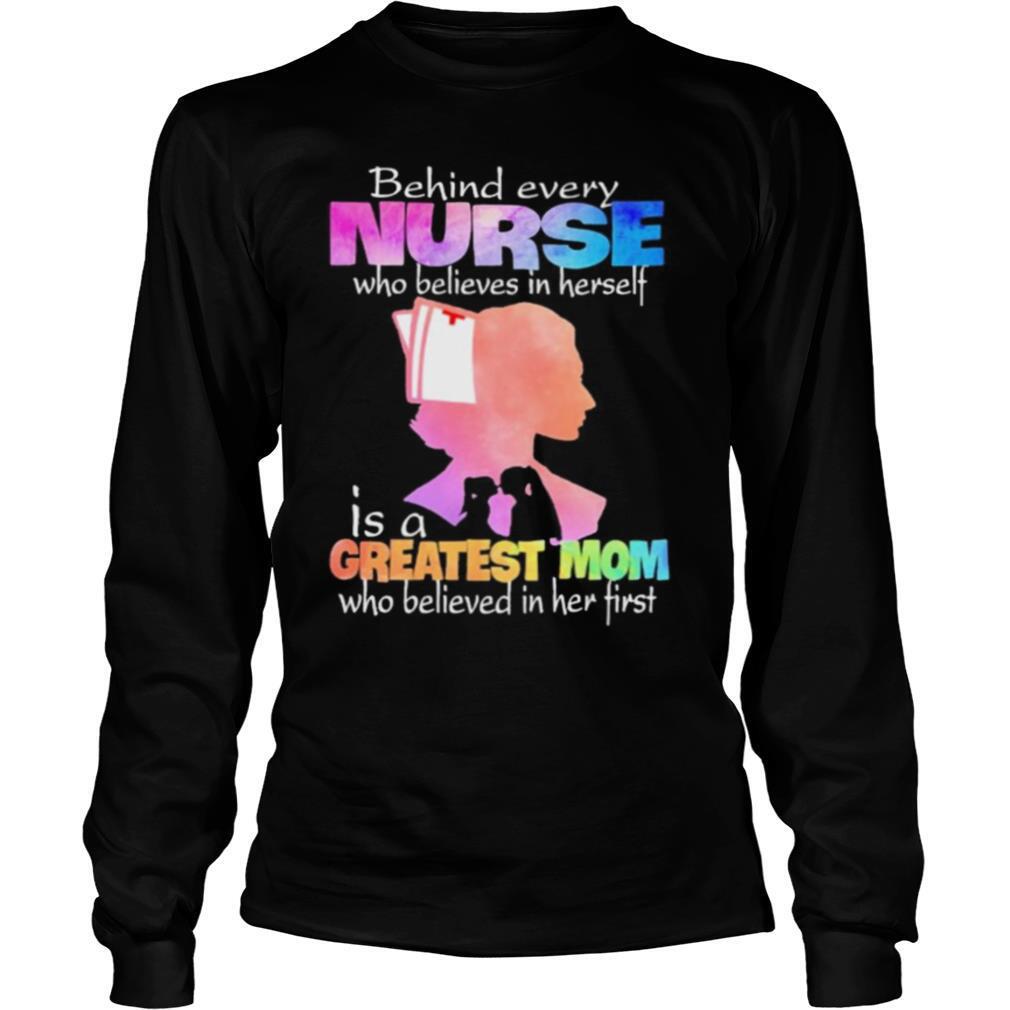Behind every Nurse who believes in herself is a Greatest Mom who believed in her first shirt