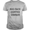 Big Face Coffee Owner shirt