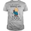 Charibow If I Can’t Bring My Dog I’m Not Going shirt
