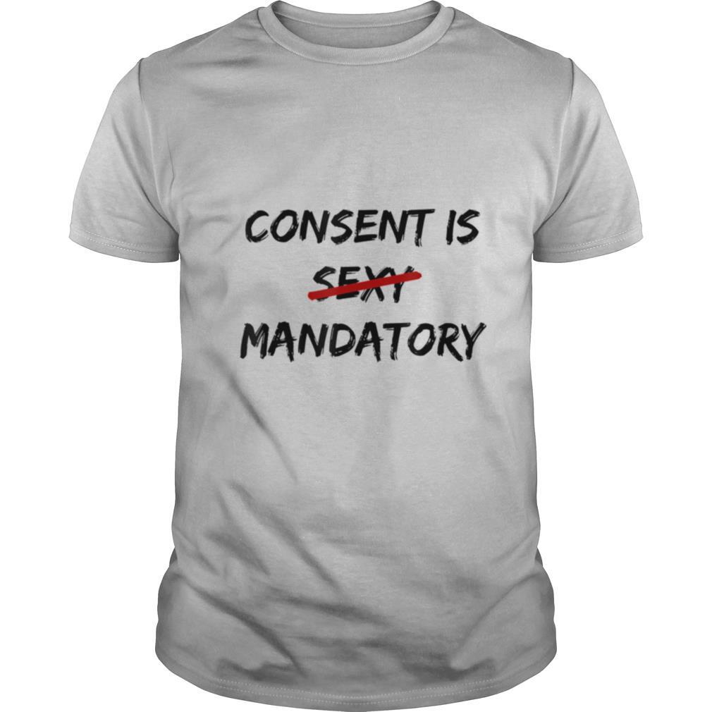 Consent Is Not Sexy It Is Mandatory Funny Quote Equal Rights shirt