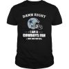 Damn Right I Am Cowboys Fan Now And Forever shirt