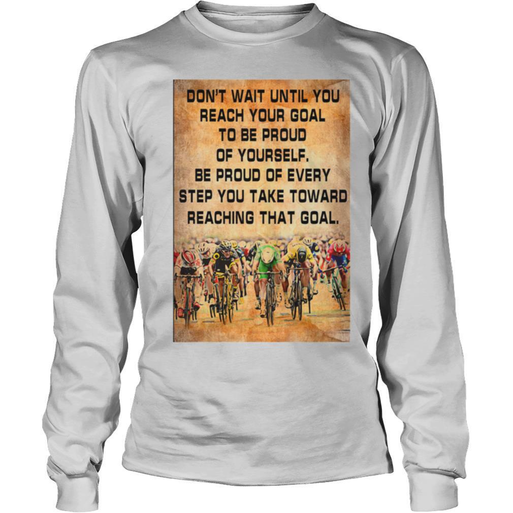 Don’t Wait Until You Reach Your Goal To Be Proud Of Yourself shirt
