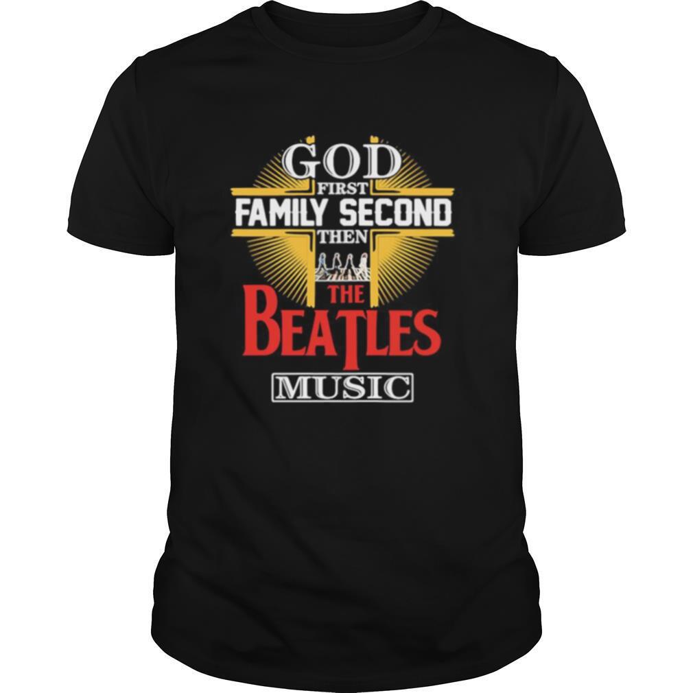 God first family second then the beatles music shirt