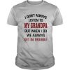 I Don’t Always Listen To My Grandpa But When I Do We Always Get In Trouble shirt