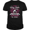 I Gave My Son Life He Gave Me A Reason To Live shirt