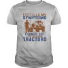 I Googled My Symptoms Turned Out I Just Need More Tractors shirt
