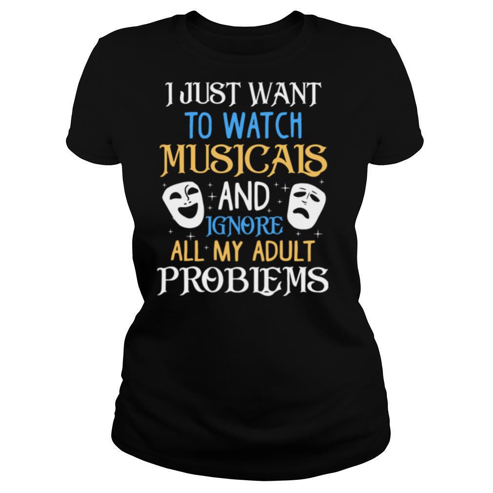 I Just Want To Watch Musicals And Ignore All My Adult Problems shirt
